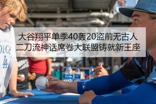 大谷翔平单季40轰20盗前无古人 二刀流神话席卷大联盟铸就新王座