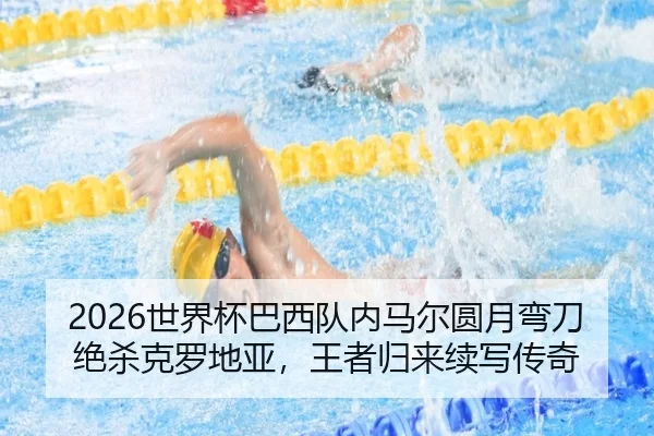 2026世界杯巴西队内马尔圆月弯刀绝杀克罗地亚，王者归来续写传奇